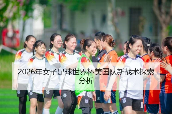 2026年女子足球世界杯美国队新战术探索分析
