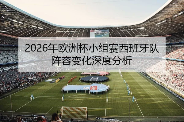 2026年欧洲杯小组赛西班牙队阵容变化深度分析