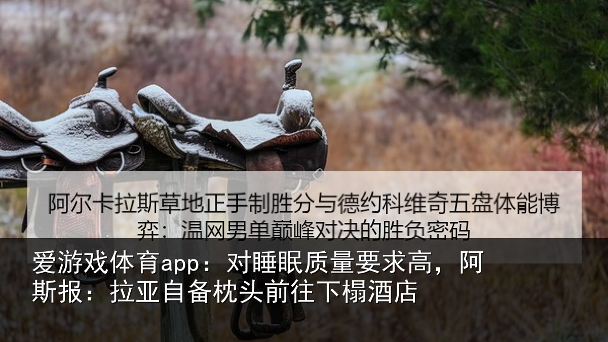 爱游戏体育app：对睡眠质量要求高，阿斯报：拉亚自备枕头前往下榻酒店