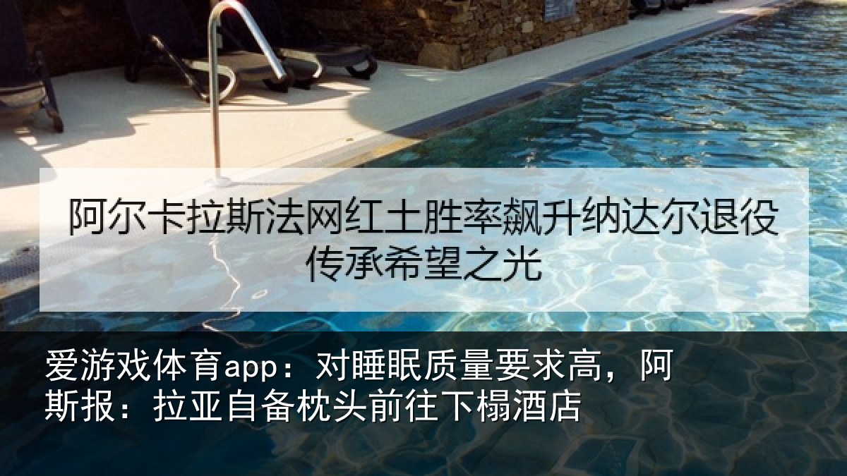 爱游戏体育app：对睡眠质量要求高，阿斯报：拉亚自备枕头前往下榻酒店