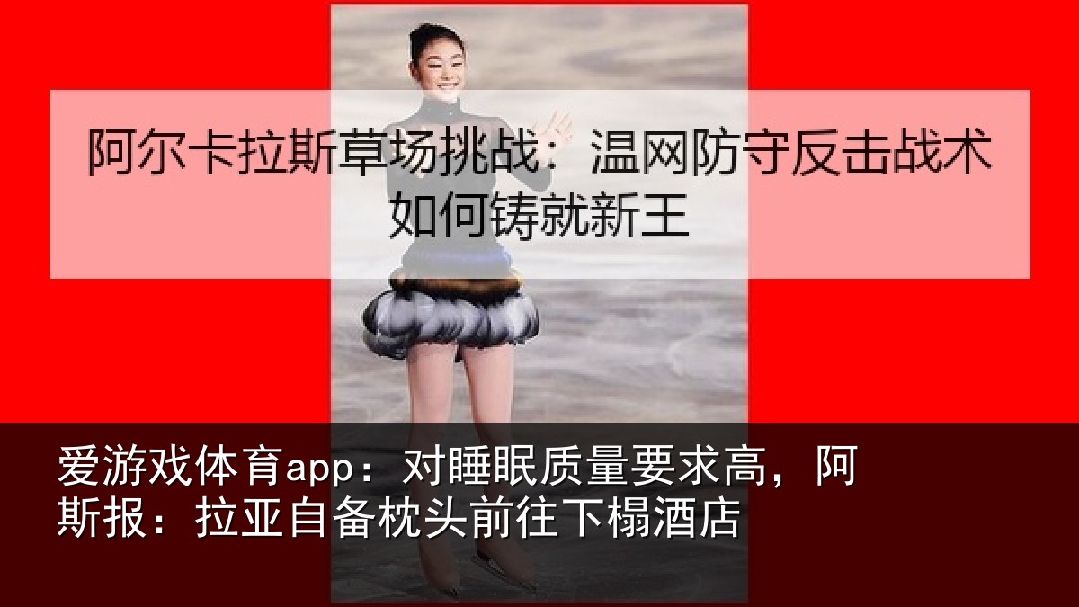 爱游戏体育app:对睡眠质量要求高,阿斯报:拉亚自备枕头前往下榻酒店