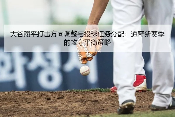 大谷翔平打击方向调整与投球任务分配：道奇新赛季的攻守平衡策略