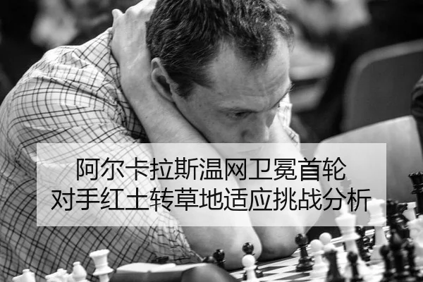 阿尔卡拉斯温网卫冕首轮 对手红土转草地适应挑战分析