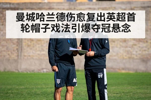 曼城哈兰德伤愈复出英超首轮帽子戏法引爆夺冠悬念