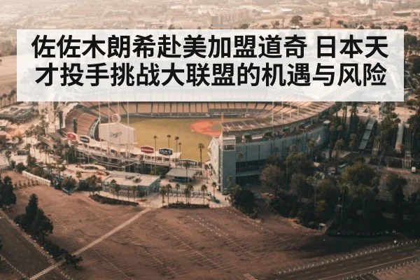 佐佐木朗希赴美加盟道奇 日本天才投手挑战大联盟的机遇与风险