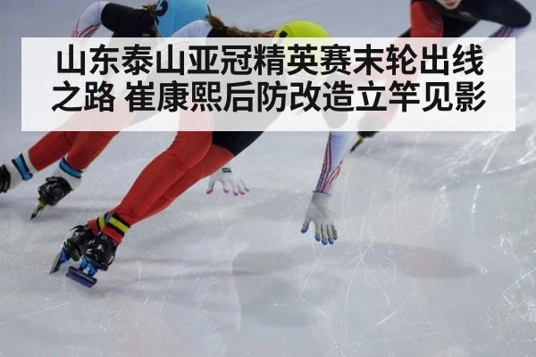 山东泰山亚冠精英赛末轮出线之路 崔康熙后防改造立竿见影